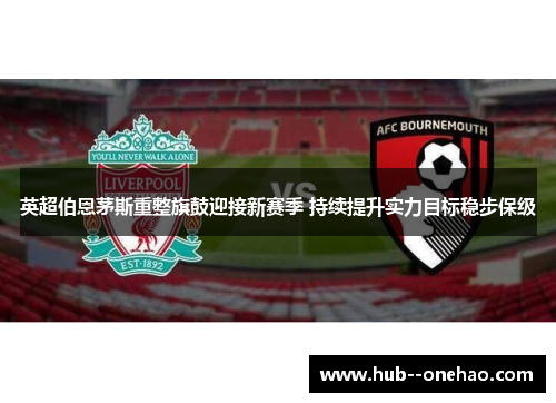 英超伯恩茅斯重整旗鼓迎接新赛季 持续提升实力目标稳步保级 英超伯恩茅斯重整旗鼓迎接新赛季 持续提升实力目标稳步保级