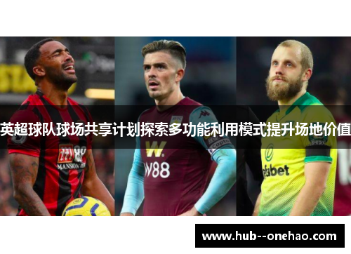 英超球队球场共享计划探索多功能利用模式提升场地价值 英超球队球场共享计划探索多功能利用模式提升场地价值