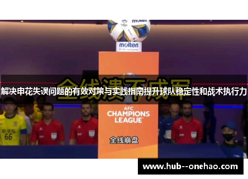 解决申花失误问题的有效对策与实践指南提升球队稳定性和战术执行力