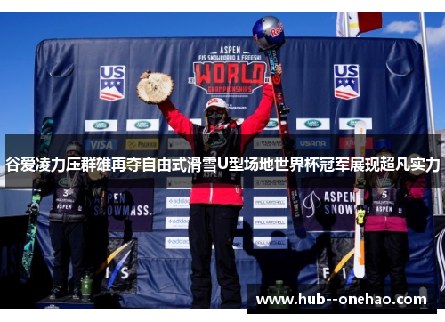 谷爱凌力压群雄再夺自由式滑雪U型场地世界杯冠军展现超凡实力 谷爱凌力压群雄再夺自由式滑雪U型场地世界杯冠军展现超凡实力