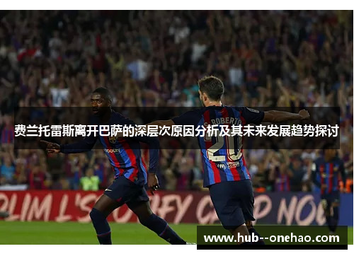 费兰托雷斯离开巴萨的深层次原因分析及其未来发展趋势探讨