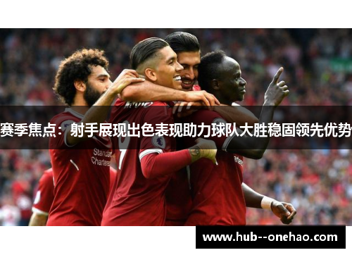赛季焦点：射手展现出色表现助力球队大胜稳固领先优势