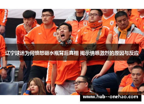 辽宁球迷为何愤怒砸水瓶背后真相 揭示情感激烈的原因与反应 辽宁球迷为何愤怒砸水瓶背后真相 揭示情感激烈的原因与反应
