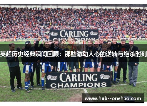 英超历史经典瞬间回顾:那些激动人心的逆转与绝杀时刻 英超历史经典瞬间回顾:那些激动人心的逆转与绝杀时刻