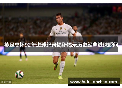 英足总杯92年进球纪录揭秘揭示历史经典进球瞬间
