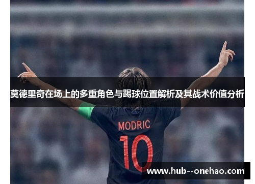 莫德里奇在场上的多重角色与踢球位置解析及其战术价值分析