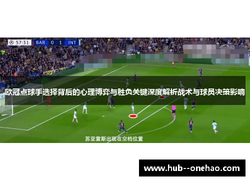 欧冠点球手选择背后的心理博弈与胜负关键深度解析战术与球员决策影响