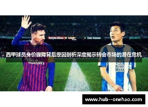 西甲球员身价骤降背后原因剖析深度揭示转会市场的潜在危机