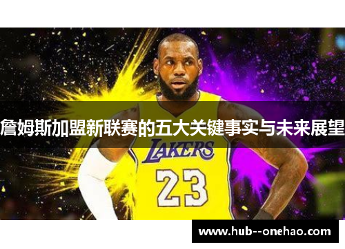 詹姆斯加盟新联赛的五大关键事实与未来展望 詹姆斯加盟新联赛的五大关键事实与未来展望