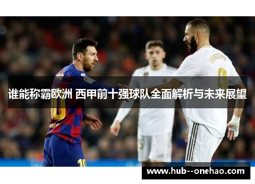 谁能称霸欧洲 西甲前十强球队全面解析与未来展望 谁能称霸欧洲 西甲前十强球队全面解析与未来展望