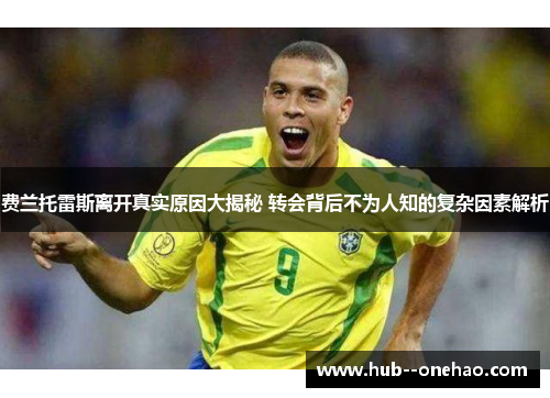 费兰托雷斯离开真实原因大揭秘 转会背后不为人知的复杂因素解析 费兰托雷斯离开真实原因大揭秘 转会背后不为人知的复杂因素解析