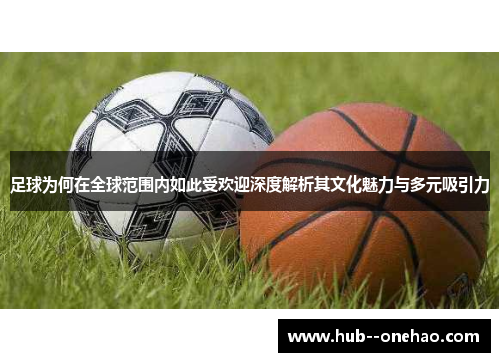 足球为何在全球范围内如此受欢迎深度解析其文化魅力与多元吸引力 足球为何在全球范围内如此受欢迎深度解析其文化魅力与多元吸引力