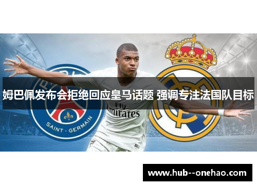 姆巴佩发布会拒绝回应皇马话题 强调专注法国队目标 姆巴佩发布会拒绝回应皇马话题 强调专注法国队目标