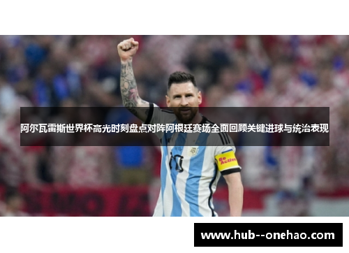 阿尔瓦雷斯世界杯高光时刻盘点对阵阿根廷赛场全面回顾关键进球与统治表现
