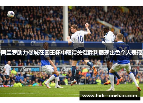 阿圭罗助力曼城在国王杯中取得关键胜利展现出色个人表现