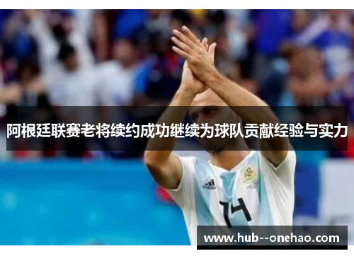阿根廷联赛老将续约成功继续为球队贡献经验与实力 阿根廷联赛老将续约成功继续为球队贡献经验与实力