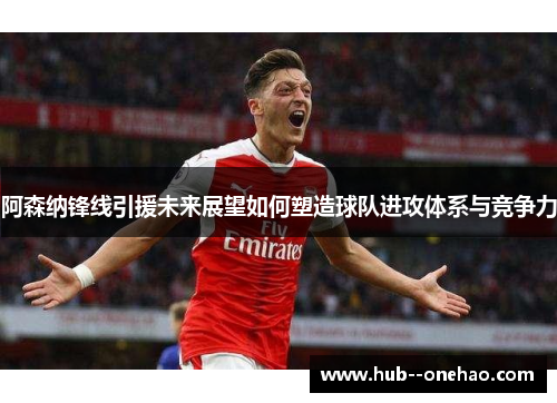 阿森纳锋线引援未来展望如何塑造球队进攻体系与竞争力 阿森纳锋线引援未来展望如何塑造球队进攻体系与竞争力