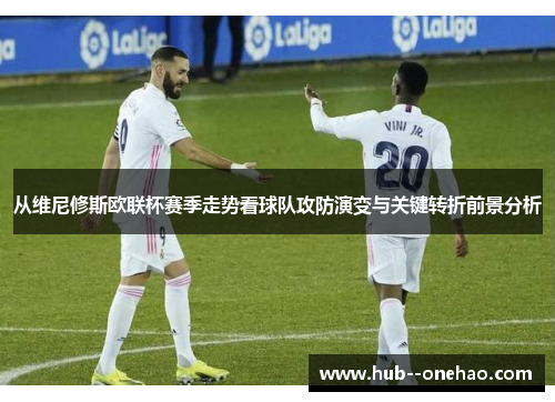 从维尼修斯欧联杯赛季走势看球队攻防演变与关键转折前景分析