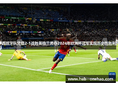 西班牙队凭借2-1战胜英格兰勇夺2024年欧洲杯冠军实现历史性胜利 西班牙队凭借2-1战胜英格兰勇夺2024年欧洲杯冠军实现历史性胜利