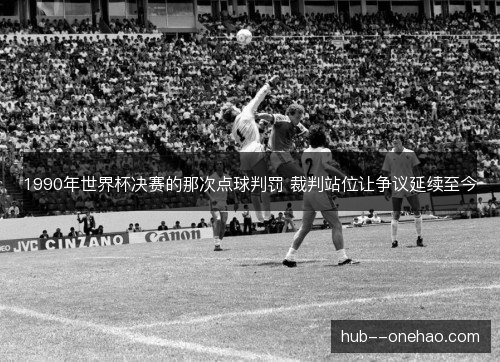 1990年世界杯决赛的那次点球判罚 裁判站位让争议延续至今